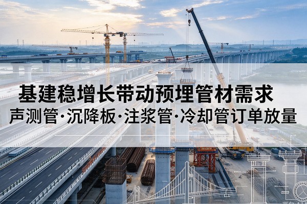 东营基建稳增长带动预埋监测管材需求，声测管、沉降板、注浆管订单持续放量