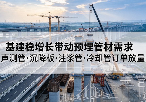 东营基建稳增长带动预埋监测管材需求，声测管、沉降板、注浆管订单持续放量