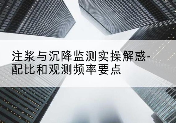 东营水泥浆配比不当会不会造成注浆管堵管？-注浆与沉降监测实操解惑-配比和观测频率要点